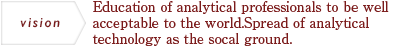 Education of analytical professionals to be well acceptable to the world.Spread of analytical technology as the socal ground.